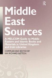 Middle East Sources: A MELCOM Guide to Middle Eastern and Islamic Books and Materials in the United Kingdom and Irish Libraries - Ian Richard Netton