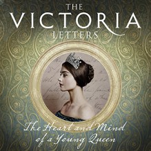 The Victoria Letters: The Official Companion to the ITV Victoria Series - Helen Rappaport, Daisy Goodwin, Jessica Ball, Gabrielle Glaister, Steven Crossley, HarperCollins Publishers Limited