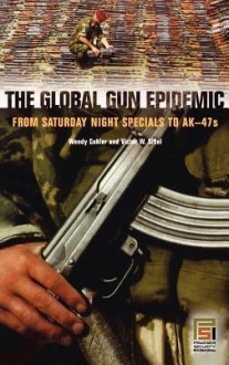 The Global Gun Epidemic: From Saturday Night Specials to AK-47s - Wendy Cukier, Victor W. Sidel