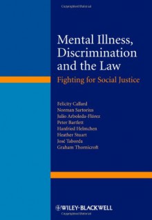 Mental Illness, Discrimination and the Law: Fighting for Social Justice - Felicity Callard, Norman Sartorius, Julio Arboleda-Flórez, Peter Bartlett, Hanfried Helmchen, Heather Stuart, José Taborda, Graham Thornicroft