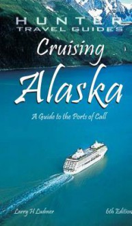 Cruising Alaska: A Guide to the Ships & Ports of Call - Larry Ludmer