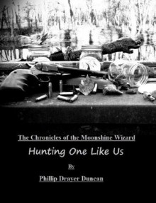 Hunting One Like Us (Chronicles of the Moonshine Wizard) - Phillip Drayer Duncan