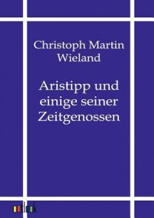 Aristipp Und Einige Seiner Zeitgenossen - Christoph Martin Wieland