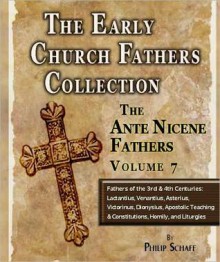 Early Church Fathers - Ante Nicene Fathers Volume 7-Fathers of the Third and Fourth Centuries: Lactantius, Venantius, Asterius, Victorinus, Dionysius, Apostolic Teaching and Constitutions, Homily, and Liturgies - Philip Schaff