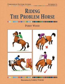 Riding the Problem Horse - Perry Wood, Carole Vincer