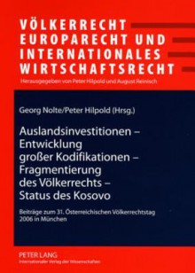 Auslandsinvestitionen - Entwicklung Grosser Kodifikationen - Fragmentierung Des Voelkerrechts - Status Des Kosovo: Beitraege Zum 31. Oesterreichischen Voelkerrechtstag 2006 in Muenchen - Georg Nolte, Peter Hilpold