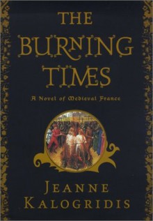 The Burning Times: A Novel of Medieval France - Jeanne Kalogridis