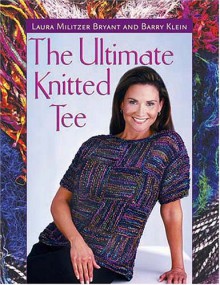 The Ultimate Knitted Tee - Laura Militzer Bryant, Barry Klein