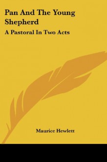 Pan And The Young Shepherd: A Pastoral In Two Acts - Maurice Hewlett