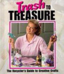 Trash to Treasure: The Recycler's Guide to Creative Crafts - Leisure Arts, Leisure Arts