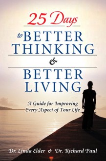 25 Days to Better Thinking & Better Living: A Guide for Improving Every Aspect of Your Life - Linda Elder, Richard W. Paul