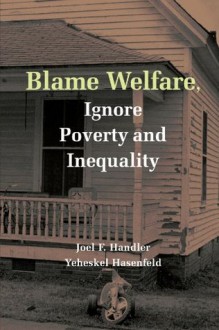 Blame Welfare, Ignore Poverty and Inequality - Joel F. Handler, Yeheskel Hasenfeld