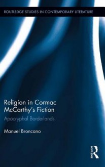 Religion in Cormac McCarthy's Fiction: Apocryphal Borderlands: Apocryphal Borderlands - Manuel Broncano