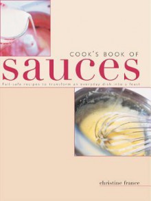 Cook's Book of Sauces: Fail-Safe Recipes to Transform an Everyday Dish Into a Feast - Christine France