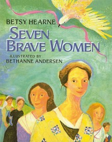 Seven Brave Women - Betsy Hearne, Bethanne Andersen