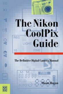 The Nikon CoolPix Guide: The Definitive Digital Camera Manual - Thom Hogan