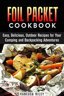 Foil Packet Cookbook: Easy, Delicious, Outdoor Recipes for Your Camping and Backpacking Adventures (Campfire Recipes) - Calvin Hale