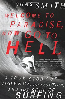 Welcome to Paradise, Now Go to Hell: A True Story of Violence, Corruption, and the Soul of Surfing - Chas Smith