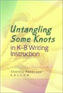 Untangling Some Knots In K 8 Writing Instruction - Shelley Peterson