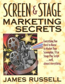 Screen & Stage Marketing Secrets: The Writer's Guide to Marketing Scripts - James Russell