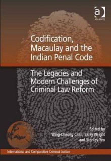 Codification, Macaulay and the Indian Penal Code: The Legacies and Modern Challenges of Criminal Law Reform - Wing-Cheong Chan, Barry Wright