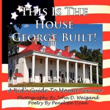 This Is the House George Built! a Kid's Guide to Mount Vernon - Penelope Dyan, John D. Weigand