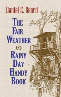 The Fair Weather and Rainy Day Handy Book - Daniel Carter Beard