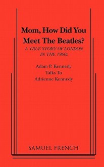 Mom, How Did You Meet the Beatles? - Adam P. Kennedy, Adrienne Kennedy