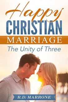 Happy Christian Marriage: The Unity of Three - R.D. Marrone