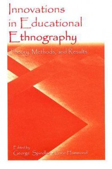 Innovations in Educational Ethnography: Theories, Methods, and Results - George D. Spindler