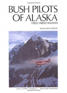 Bush Pilots of Alaska - Kim Heacox, Fred Hirschmann, Lowell Thomas, Jay Hammond