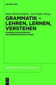 Grammatik Lehren, Lernen, Verstehen: Zugange Zur Grammatik Des Gegenwartsdeutschen - Klaus-Michael Köpcke, Arne Ziegler