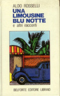 Una limousine blu notte e altri racconti - Aldo Rosselli