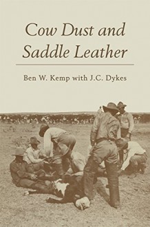 Cow Dust and Saddle Leather - Ben W Kemp, J. C. Dykes