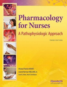 Pharmacology for Nurses: A Pathophysiologic Approach (3rd Edition) - Michael Patrick Adams, Leland N. Holland