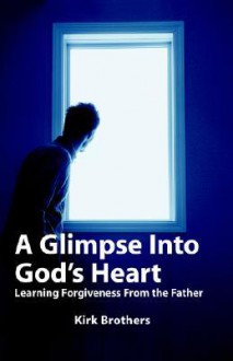 A Glimpse Into God's Heart: Learning Forgiveness from the Father - Kirk Brothers