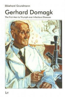 Gerhard Domagk: The First Man to Triumph Over Infectious Diseases - Ekkehard Grundmann