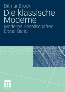 Die Klassische Moderne: Moderne Gesellschaften. Erster Band - Ditmar Brock