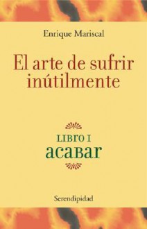 El Arte de Sufrir Inultilmente - Enrique Mariscal