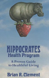 Hippocrates Health Program: A Proven Guide to Healthful Living - Brian R. Clement