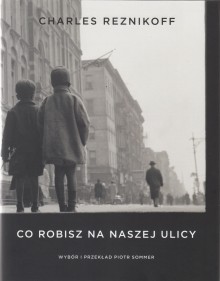 Co robisz na naszej ulicy - Charles Reznikoff, Piotr Sommer