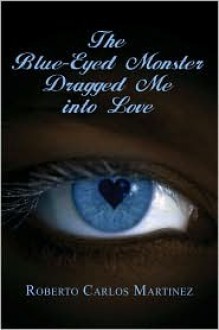 The Blue-Eyed Monster Dragged Me Into Love - Roberto Carlos Martinez