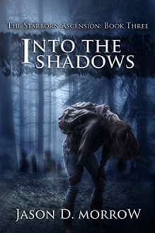 Into The Shadows (The Starborn Ascension Book 3) - Jason D. Morrow