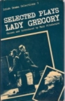 Selected Plays of Lady Gregory (Irish Drama Selections ; 3) - Mary Fitzgerald