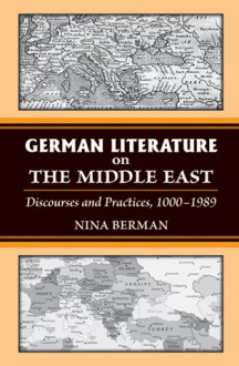 German Literature on the Middle East: Discourses and Practices, 1000-1989 - Nina Berman