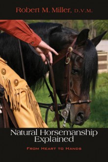 Natural Horsemanship Explained: From Heart to Hands - Robert M. Miller, Patrick Handley