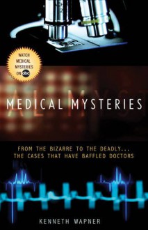 Medical Mysteries: From the Bizarre to the Deadly . . . The Cases That Have Baffled Doctors - Ann Reynolds, Ann Reynolds