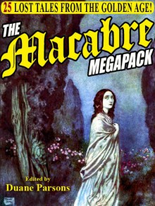 The Macabre Megapack: 25 Lost Tales from the Golden Age - John Galt, Lafcadio Hearn, Duane Parsons, Erckman-Chatrian, de L'isle-Adams, Villiers, Emma Embury