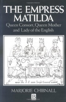 The Empress Matilda: Queen Consort, Queen Mother and Lady of the English - Marjorie Chibnall