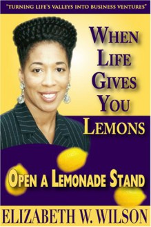 When Life Gives You Lemons, Open A Lemonade Stand - Elizabeth Wilson